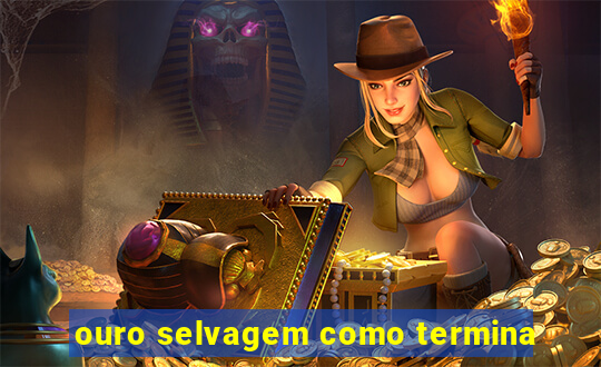 ouro selvagem como termina